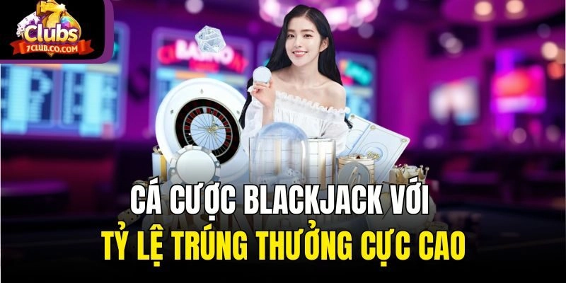 Cá cược Blackjack với tỷ lệ trúng thưởng cực cao