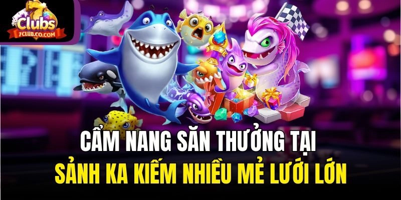 Cẩm nang săn thưởng tại sảnh KA kiếm nhiều mẻ lưới lớn