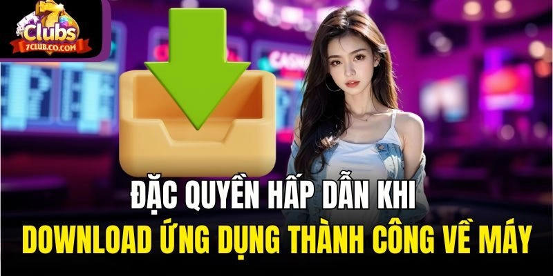 Đặc quyền hấp dẫn khi download ứng dụng thành công về máy