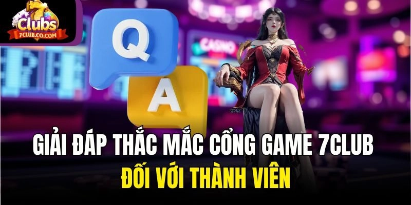 Giải đáp thắc mắc cổng game 7Club đối với thành viên