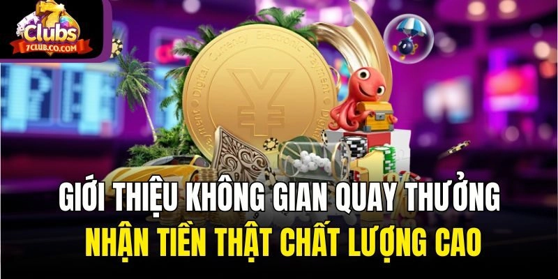 Giới thiệu không gian quay thưởng nhận tiền thật chất lượng cao