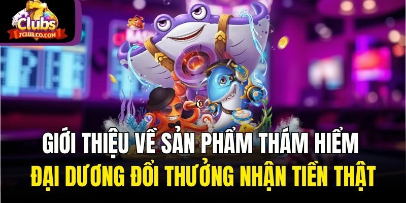 Giới thiệu về sản phẩm thám hiểm đại dương đổi thưởng nhận tiền thật