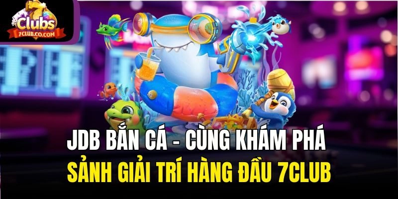 Jdb Bắn Cá - Cùng Khám Phá Sảnh Giải Trí Hàng Đầu 7club