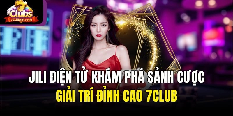 Jili Điện Tử - Khám Phá Sảnh Cược Giải Trí Đỉnh Cao 7club