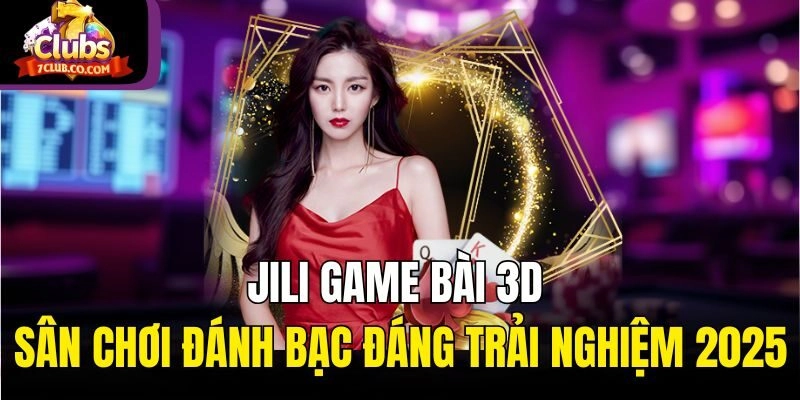 JiLi Game Bài 3D - Sân Chơi Đánh Bạc Đáng Trải Nghiệm 2025