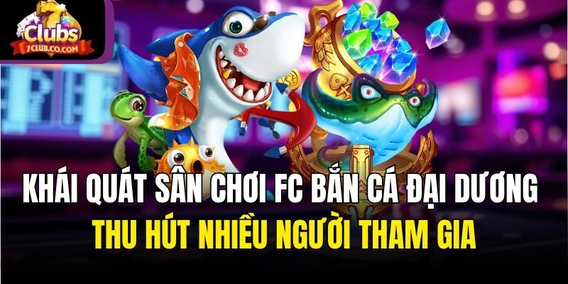 Khái quát sân chơi FC bắn cá đại dương thu hút nhiều người tham gia