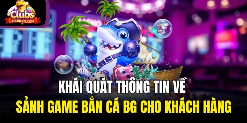 Khái quát thông tin về sảnh game Bắn Cá BG cho khách hàng