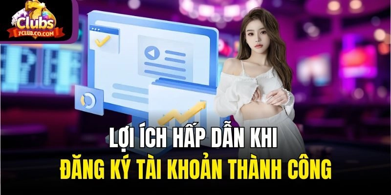 Lợi ích hấp dẫn khi đăng ký tài khoản thành công