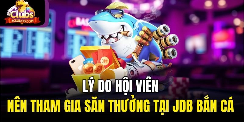 Lý do hội viên nên tham gia săn thưởng tại JDB bắn cá