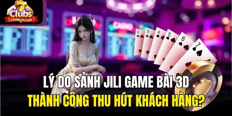 Lý do sảnh Jili game bài 3D thành công thu hút khách hàng