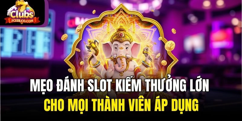 Mẹo đánh slot kiếm thưởng lớn cho mọi thành viên áp dụng