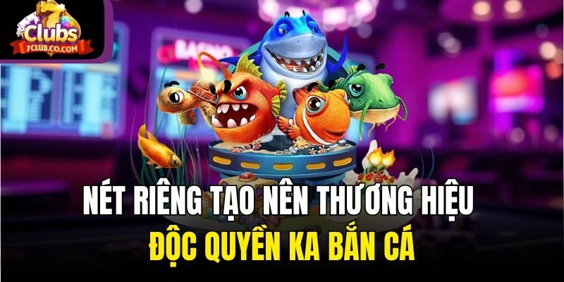 Nét riêng tạo nên thương hiệu độc quyền KA bắn cá