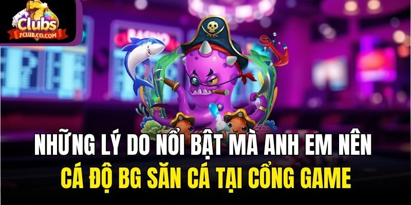 Những lý do nổi bật mà anh em nên cá độ BG Săn Cá tại cổng game