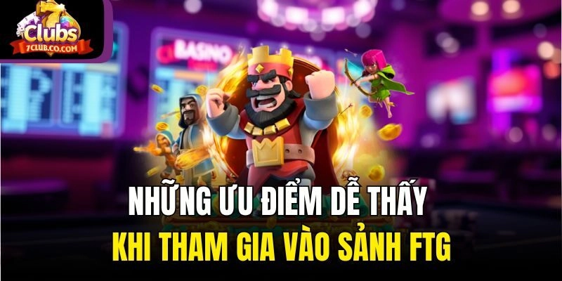 Những ưu điểm dễ thấy khi tham gia vào sảnh FTG
