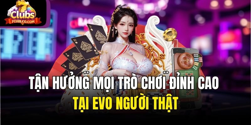 Tận hưởng mọi trò chơi đỉnh cao tại EVO người thật