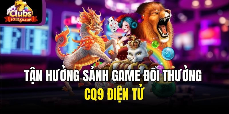 Tận hưởng sảnh game đổi thưởng CQ9 điện tử