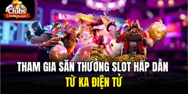 Tham gia săn thưởng slot hấp dẫn từ KA điện tử