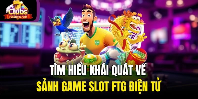 Tìm hiểu khái quát về sảnh game slot FTG Điện tử