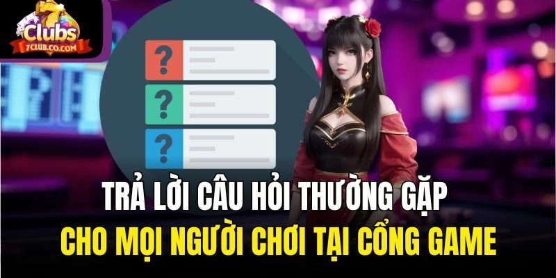 Trả lời câu hỏi thường gặp cho mọi người chơi tại cổng game