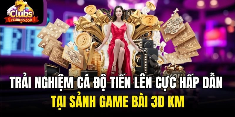 Trải nghiệm cá độ Tiến Lên cực hấp dẫn tại sảnh game bài 3D KM