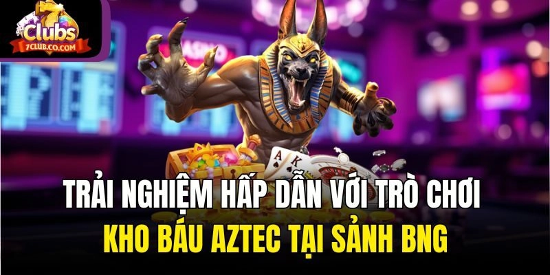 Trải nghiệm hấp dẫn với trò chơi Kho Báu Aztec tại sảnh BNG
