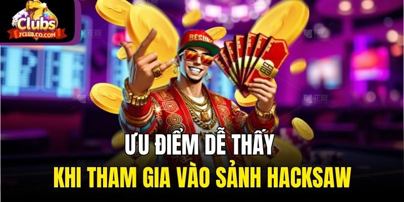 Ưu điểm dễ thấy khi tham gia vào sảnh Hacksaw